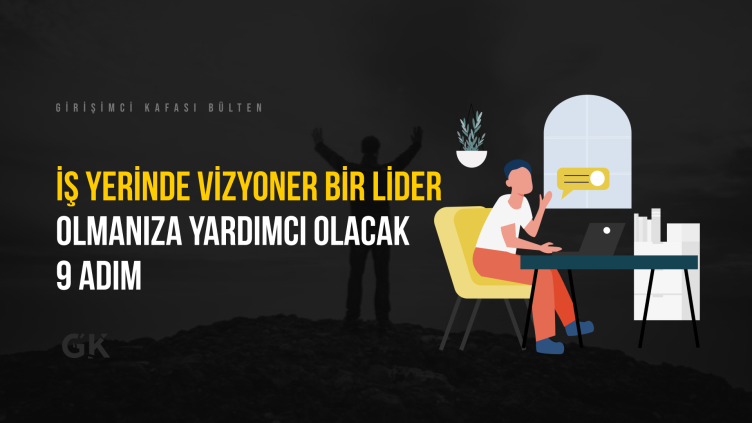 <strong>İş Yerinde Vizyoner Bir Lider Olmanıza Yardımcı Olacak 9 Adım</strong>