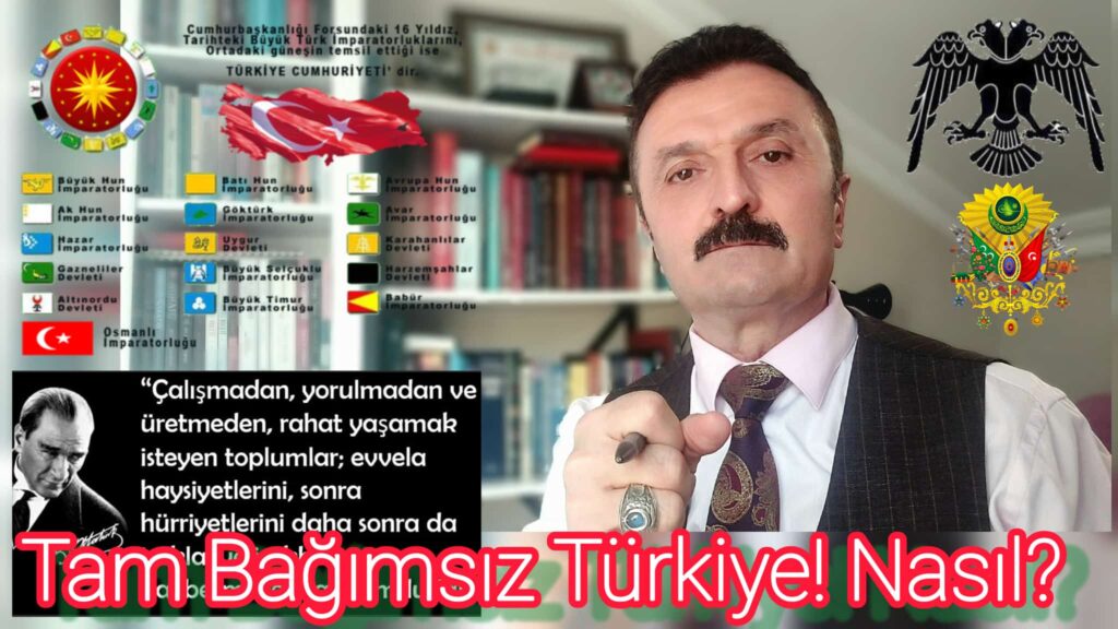 TAM BAĞIMSIZLIK YETMEZ. GÜÇLÜ, BÜYÜK ETKİN TÜRKİYE’NİN İHYÀSI ŞARTTIR.