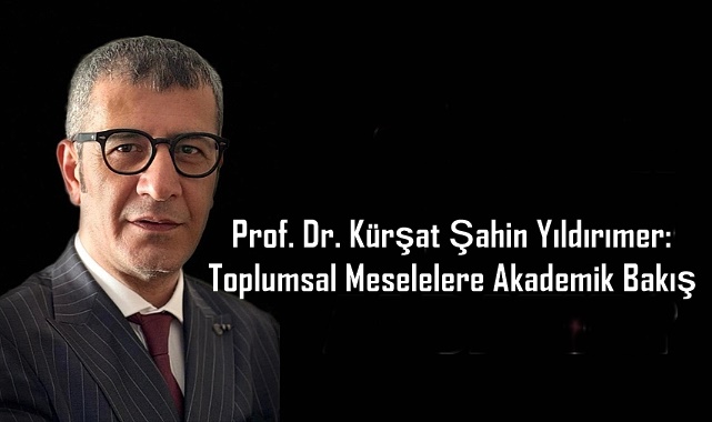 Prof. Dr. Kürşat Şahin Yıldırımer: Toplumsal Meselelere Akademik Bakış
