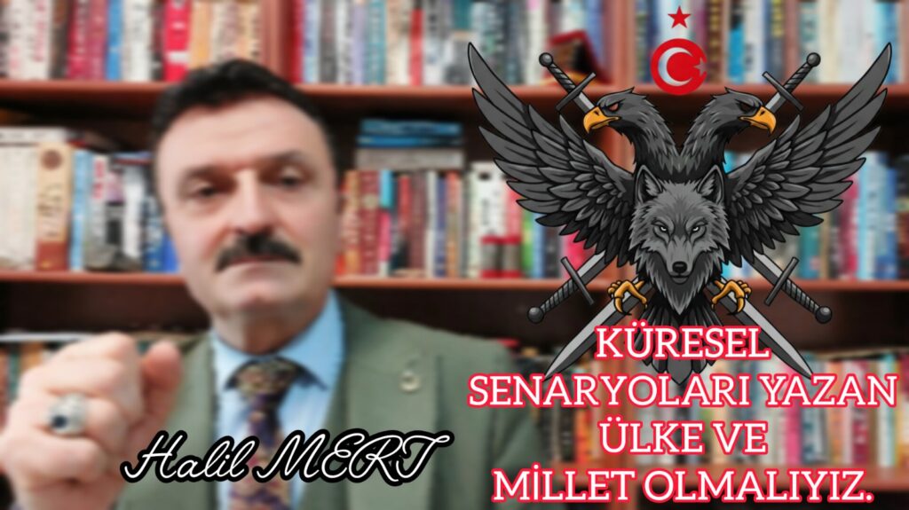 KÜRESEL SENARYOLARI YAZAN ÜLKE VE MİLLETLERDEN OLMALIYIZ.