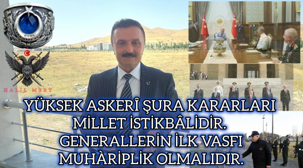 YÜKSEK ASKERÎ ŞURA KARARLARI MİLLET İSTİKBÂLİDİR. GENERALLERİN İLK VASFI MUHÀRİPLİK OLMALIDIR.